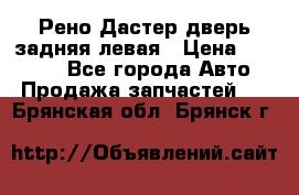 Рено Дастер дверь задняя левая › Цена ­ 20 000 - Все города Авто » Продажа запчастей   . Брянская обл.,Брянск г.